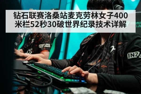 钻石联赛洛桑站麦克劳林女子400米栏52秒30破世界纪录技术详解