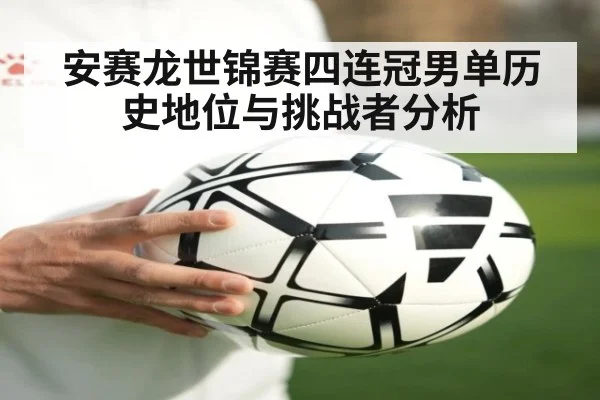 安赛龙世锦赛四连冠男单历史地位与挑战者分析