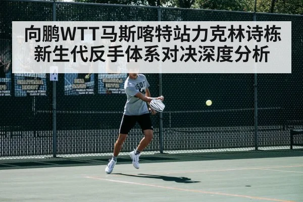 向鹏WTT马斯喀特站力克林诗栋 新生代反手体系对决深度分析